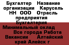 Бухгалтер › Название организации ­ Карусель-НН, ООО › Отрасль предприятия ­ Бухгалтерия › Минимальный оклад ­ 35 000 - Все города Работа » Вакансии   . Алтайский край,Алейск г.